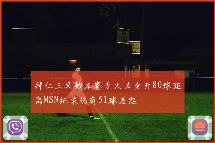 拜仁三叉戟本赛季火力全开80球距离MSN纪录仍有51球差距