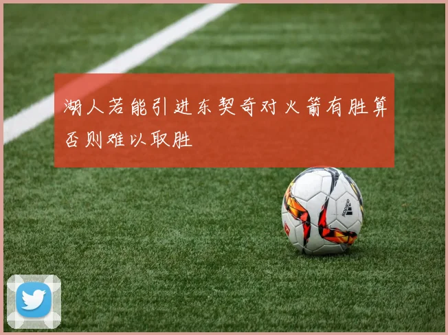 湖人若能引进东契奇对火箭有胜算否则难以取胜