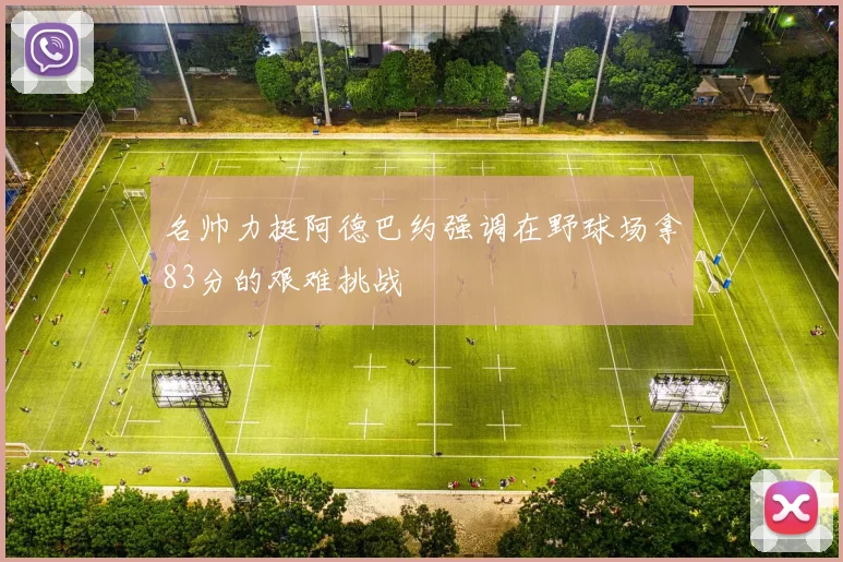 名帅力挺阿德巴约强调在野球场拿83分的艰难挑战